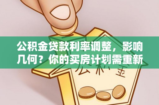 玉泉公积金贷款利率调整，影响几何？你的买房计划需重新审视