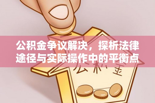 玉泉公积金争议解决，探析法律途径与实际操作中的平衡点