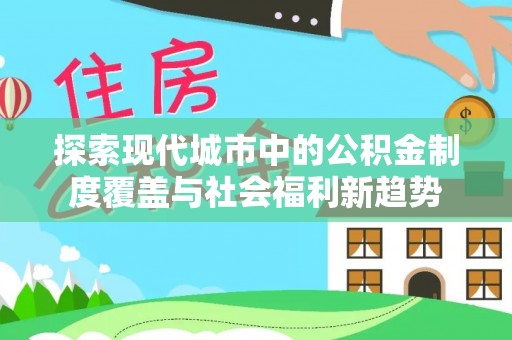玉泉探索现代城市中的公积金制度覆盖与社会福利新趋势