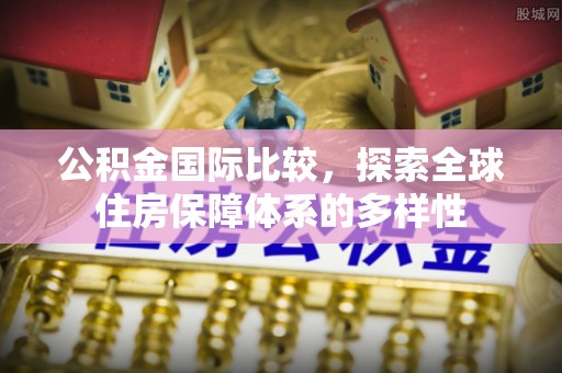 玉泉公积金国际比较，探索全球住房保障体系的多样性