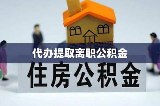 玉泉代办提取离职公积金