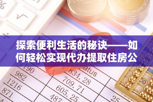 玉泉探索便利生活的秘诀——如何轻松实现代办提取住房公积金