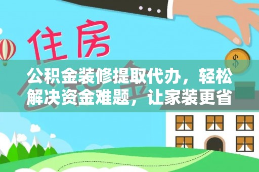玉泉公积金装修提取代办，轻松解决资金难题，让家装更省心