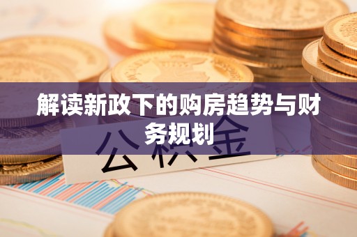 玉泉解读新政下的购房趋势与财务规划