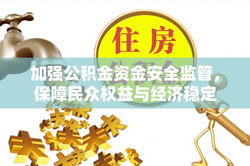 玉泉加强公积金资金安全监管，保障民众权益与经济稳定