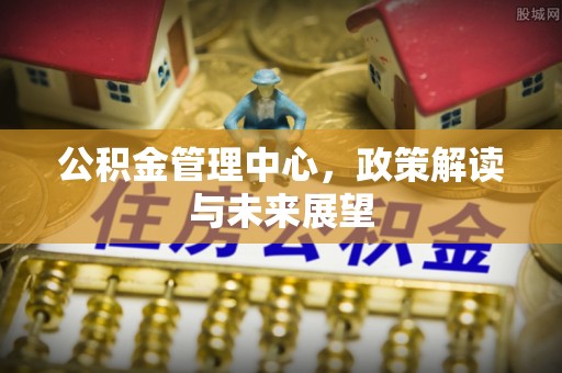 玉泉公积金管理中心，政策解读与未来展望