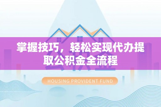 玉泉掌握技巧，轻松实现代办提取公积金全流程