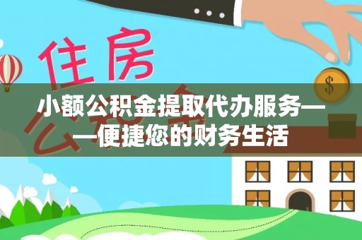 玉泉小额公积金提取代办服务——便捷您的财务生活