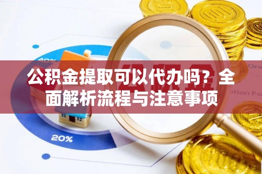 玉泉公积金提取可以代办吗？全面解析流程与注意事项
