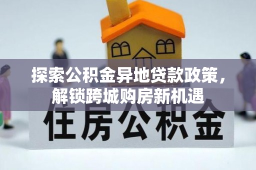 玉泉探索公积金异地贷款政策，解锁跨城购房新机遇