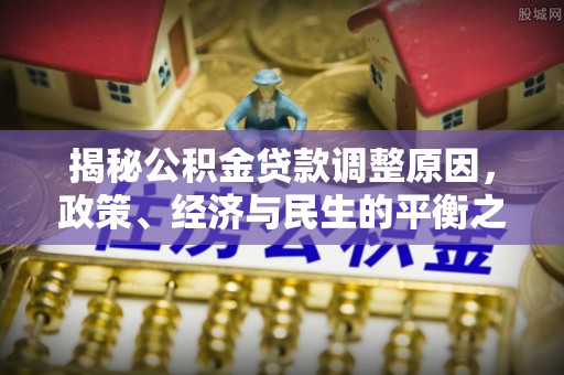 玉泉揭秘公积金贷款调整原因，政策、经济与民生的平衡之道