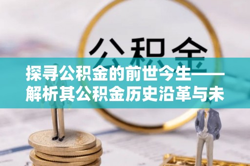 玉泉探寻公积金的前世今生——解析其公积金历史沿革与未来方向