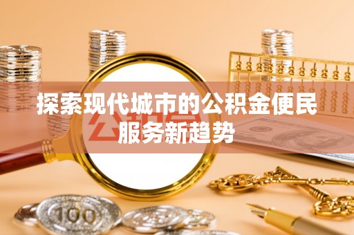 玉泉探索现代城市的公积金便民服务新趋势