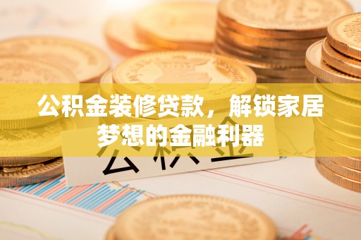 玉泉公积金装修贷款，解锁家居梦想的金融利器