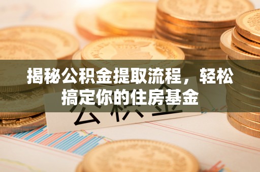 玉泉揭秘公积金提取流程，轻松搞定你的住房基金