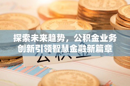 玉泉探索未来趋势，公积金业务创新引领智慧金融新篇章