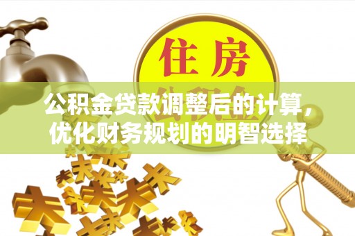 玉泉公积金贷款调整后的计算，优化财务规划的明智选择