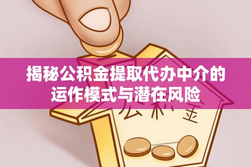玉泉揭秘公积金提取代办中介的运作模式与潜在风险