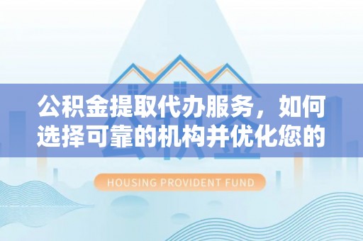 玉泉公积金提取代办服务，如何选择可靠的机构并优化您的财务规划
