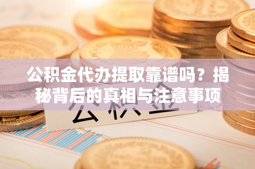 玉泉公积金代办提取靠谱吗？揭秘背后的真相与注意事项