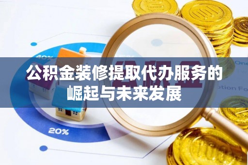 玉泉公积金装修提取代办服务的崛起与未来发展