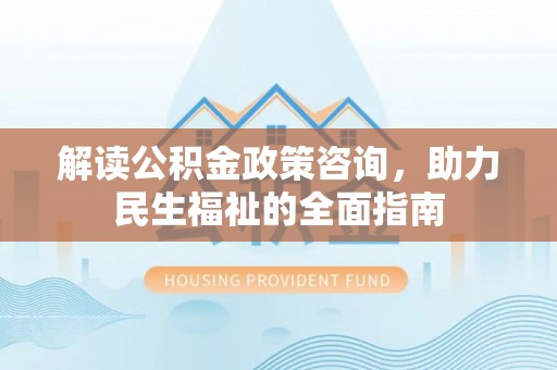玉泉解读公积金政策咨询，助力民生福祉的全面指南