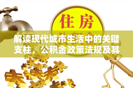 玉泉解读现代城市生活中的关键支柱，公积金政策法规及其深远影响