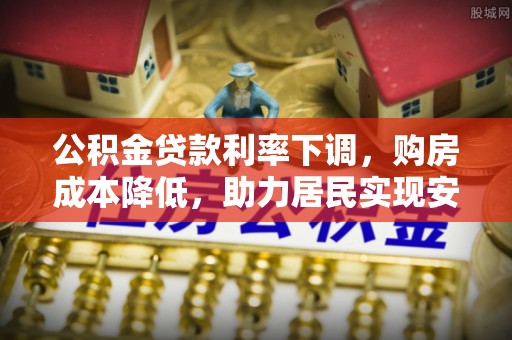 玉泉公积金贷款利率下调，购房成本降低，助力居民实现安居梦想