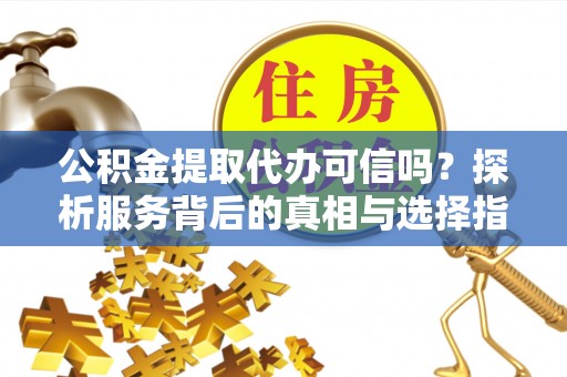 玉泉公积金提取代办可信吗？探析服务背后的真相与选择指南
