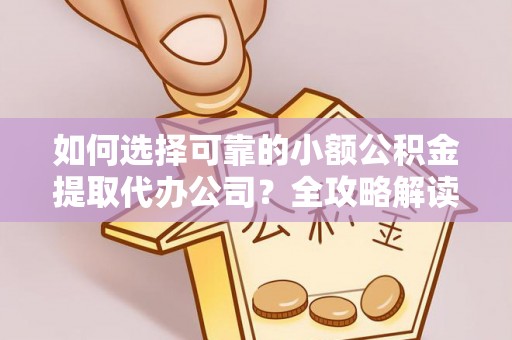 玉泉如何选择可靠的小额公积金提取代办公司？全攻略解读