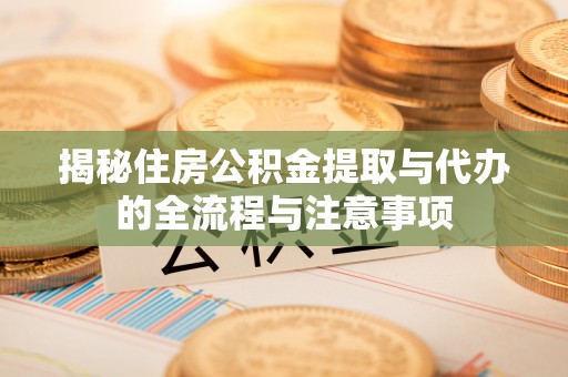 玉泉揭秘住房公积金提取与代办的全流程与注意事项