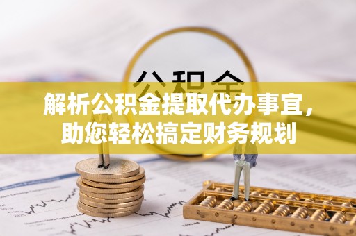 玉泉解析公积金提取代办事宜，助您轻松搞定财务规划