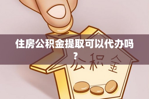 玉泉住房公积金提取可以代办吗？
