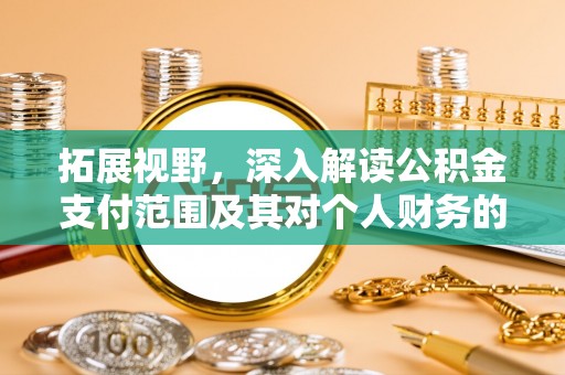 玉泉拓展视野，深入解读公积金支付范围及其对个人财务的影响