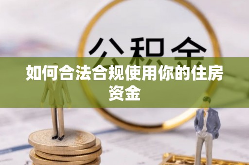 玉泉如何合法合规使用你的住房资金