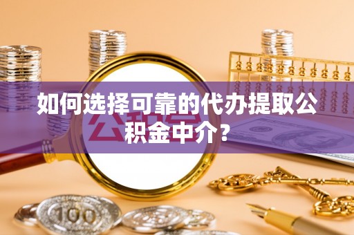 玉泉如何选择可靠的代办提取公积金中介？