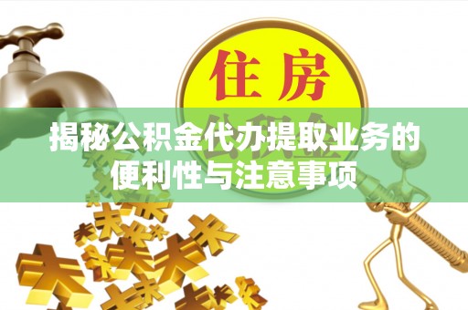 玉泉揭秘公积金代办提取业务的便利性与注意事项