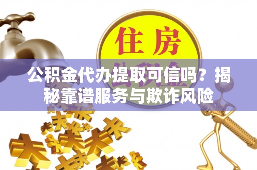 玉泉公积金代办提取可信吗？揭秘靠谱服务与欺诈风险