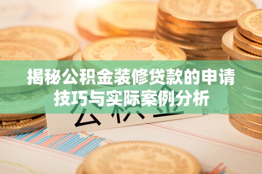 玉泉揭秘公积金装修贷款的申请技巧与实际案例分析