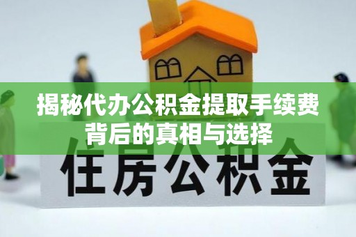 玉泉揭秘代办公积金提取手续费背后的真相与选择