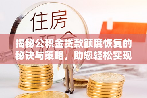 玉泉揭秘公积金贷款额度恢复的秘诀与策略，助您轻松实现购房梦想