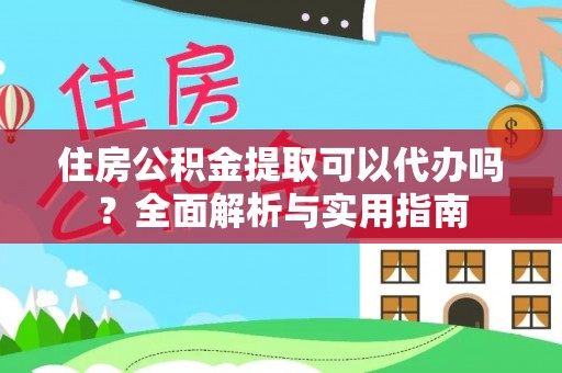 玉泉住房公积金提取可以代办吗？全面解析与实用指南