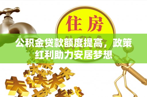 玉泉公积金贷款额度提高，政策红利助力安居梦想