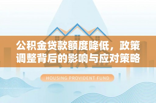 玉泉公积金贷款额度降低，政策调整背后的影响与应对策略