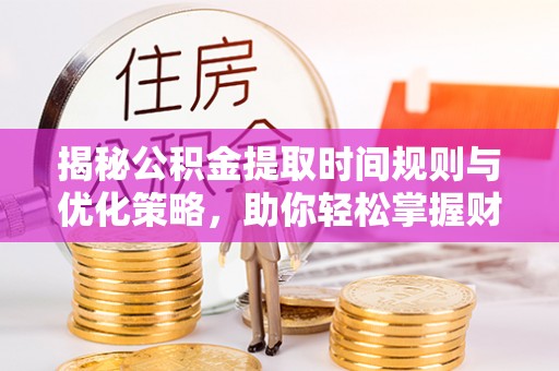 玉泉揭秘公积金提取时间规则与优化策略，助你轻松掌握财富流动