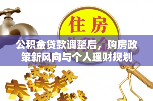 玉泉公积金贷款调整后，购房政策新风向与个人理财规划