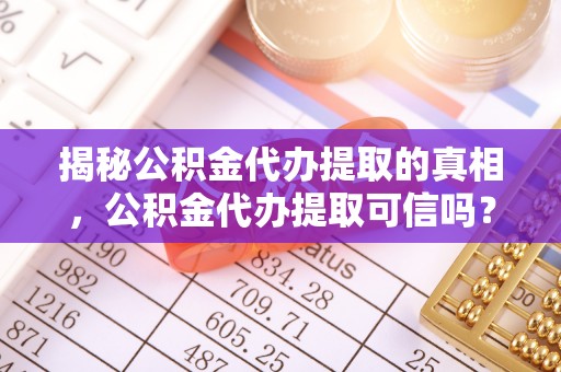 玉泉揭秘公积金代办提取的真相，公积金代办提取可信吗？