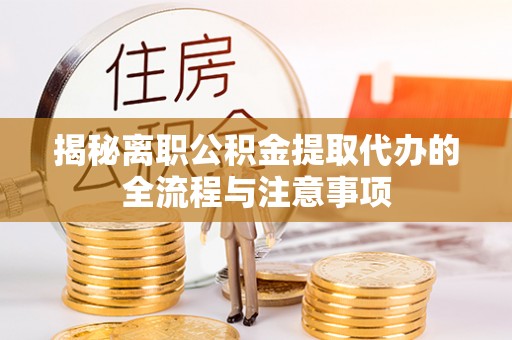 玉泉揭秘离职公积金提取代办的全流程与注意事项