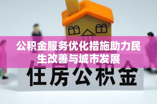 玉泉公积金服务优化措施助力民生改善与城市发展