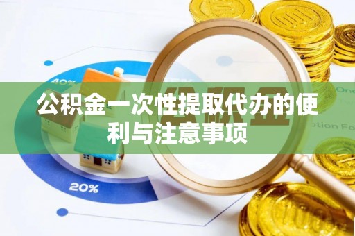 玉泉公积金一次性提取代办的便利与注意事项